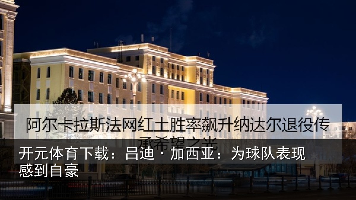 开元体育下载：吕迪·加西亚：为球队表现感到自豪