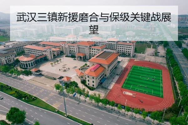 武汉三镇新援磨合与保级关键战展望