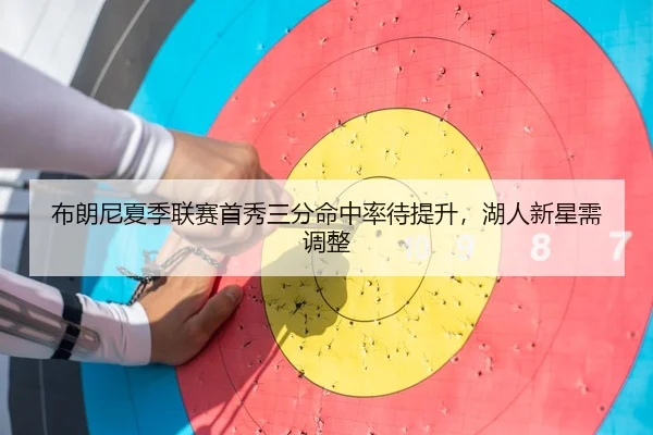 布朗尼夏季联赛首秀三分命中率待提升，湖人新星需调整