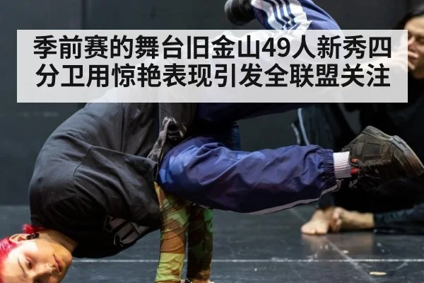 季前赛的舞台旧金山49人新秀四分卫用惊艳表现引发全联盟关注