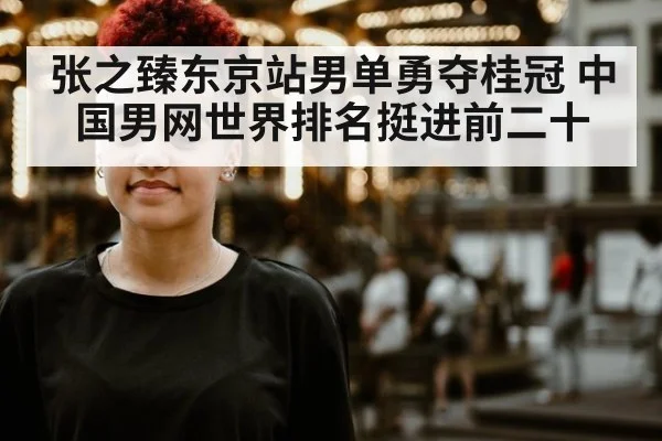 张之臻东京站男单勇夺桂冠 中国男网世界排名挺进前二十