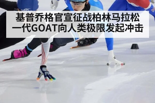 基普乔格官宣征战柏林马拉松 一代GOAT向人类极限发起冲击